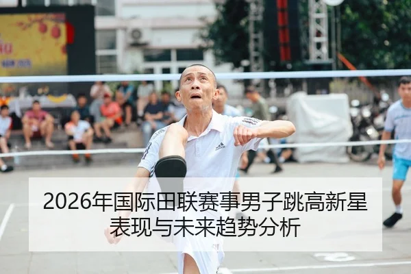 2026年国际田联赛事男子跳高新星表现与未来趋势分析