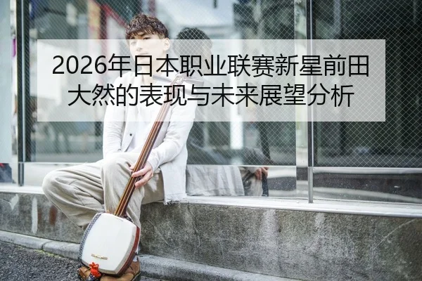 2026年日本职业联赛新星前田大然的表现与未来展望分析