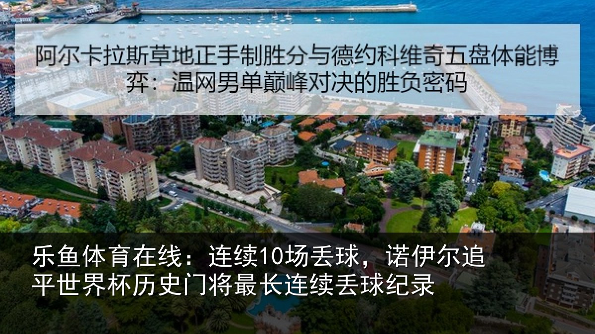 乐鱼体育在线:连续10场丢球,诺伊尔追平世界相关情况录