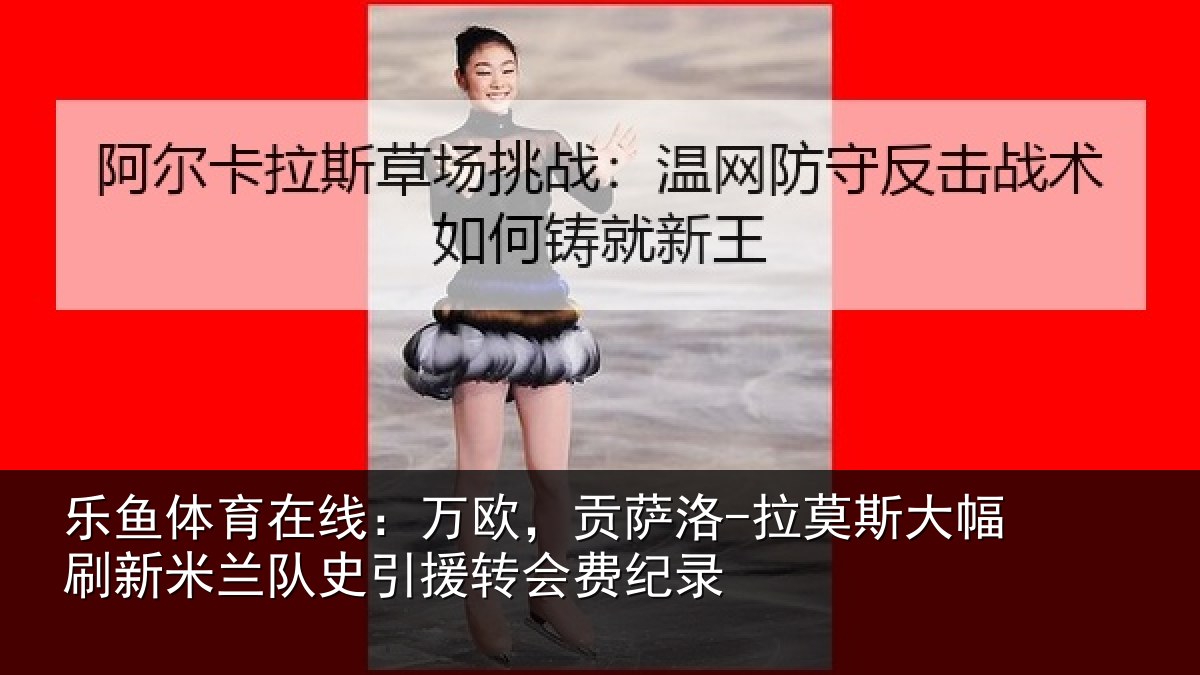 乐鱼体育在线:万欧,贡萨洛-拉莫相关情况史引援转会费纪录