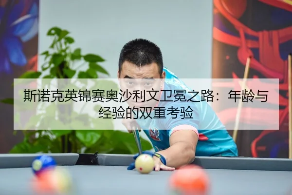 斯诺克英锦赛奥沙利文卫冕之路：年龄与经验的双重考验