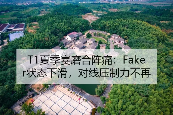 T1夏季赛磨合阵痛：Faker状态下滑，对线压制力不再