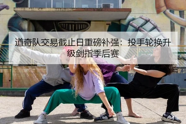 道奇队交易截止日重磅补强：投手轮换升级剑指季后赛