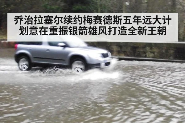 乔治拉塞尔续约梅赛德斯五年远大计划意在重振银箭雄风打造全新王朝