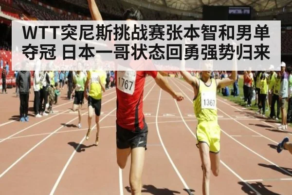 WTT突尼斯挑战赛张本智和男单夺冠 日本一哥状态回勇强势归来