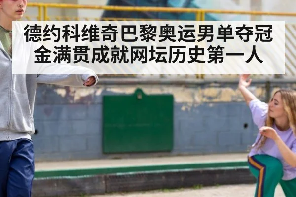 德约科维奇巴黎奥运男单夺冠 金满贯成就网坛历史第一人
