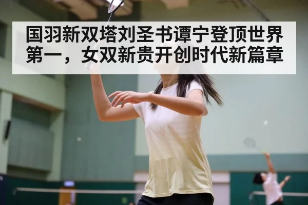 国羽新双塔刘圣书谭宁登顶世界第一，女双新贵开创时代新篇章
